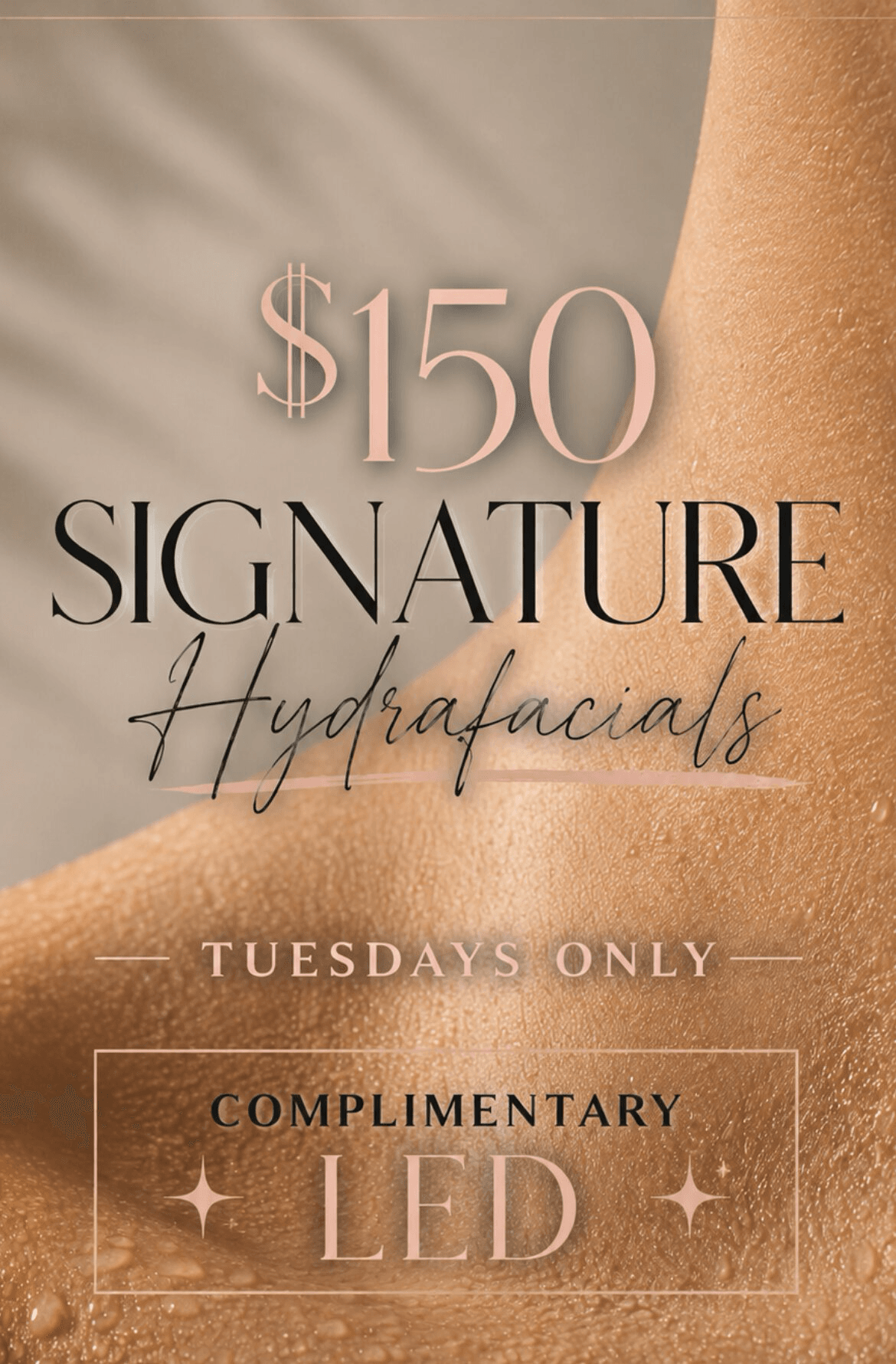 Experience our Tuesday special: $150 Signature Hydrafacials with a complimentary LED upgrade, available exclusively on Tuesdays. The background showcases dewy, glowing skin—perfect inspiration for your next facial treatment.